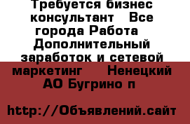 Требуется бизнес-консультант - Все города Работа » Дополнительный заработок и сетевой маркетинг   . Ненецкий АО,Бугрино п.